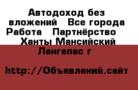 Автодоход без вложений - Все города Работа » Партнёрство   . Ханты-Мансийский,Лангепас г.